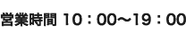 営業時間 10：00～19：00